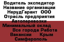 Водитель-экспедитор › Название организации ­ НерудГарант, ООО › Отрасль предприятия ­ Автоперевозки › Минимальный оклад ­ 50 000 - Все города Работа » Вакансии   . Крым,Симферополь